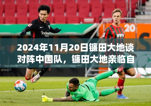 镰田大地亲临自然之境，绿色对决之旅迎战中国队 2024年11月20日独家专访报道