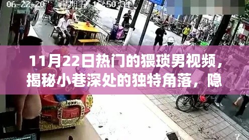 11月22日热门的猥琐男视频，揭秘小巷深处的独特角落，隐藏在喧嚣中的特色小店——探寻猥琐男视频背后的故事