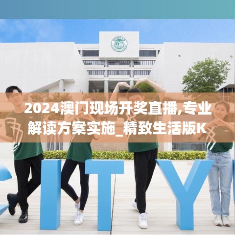 2024澳门现场开奖直播,专业解读方案实施_精致生活版KCZ7.23