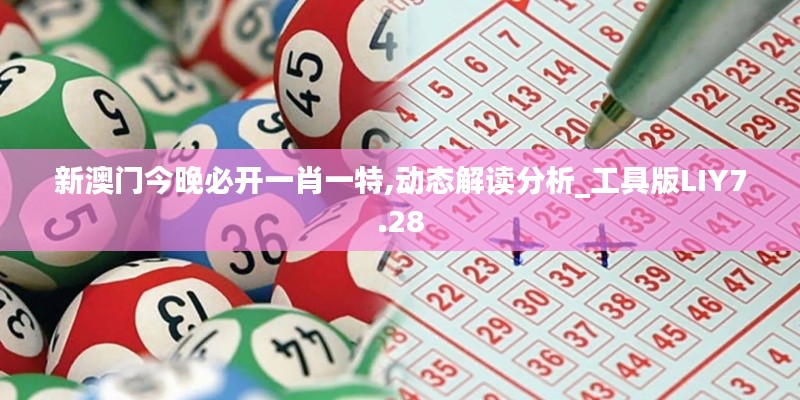 新澳门今晚必开一肖一特,动态解读分析_工具版LIY7.28