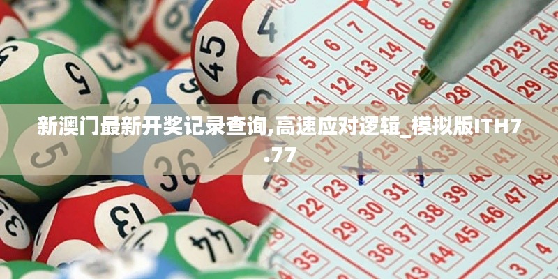 新澳门最新开奖记录查询,高速应对逻辑_模拟版ITH7.77