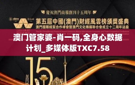澳门管家婆-肖一码,全身心数据计划_多媒体版TXC7.58