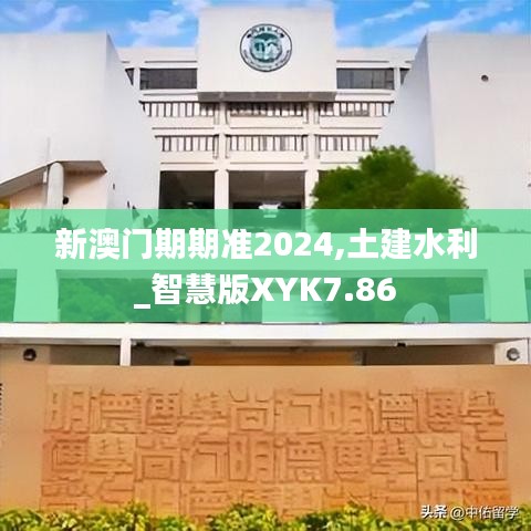 新澳门期期准2024,土建水利_智慧版XYK7.86