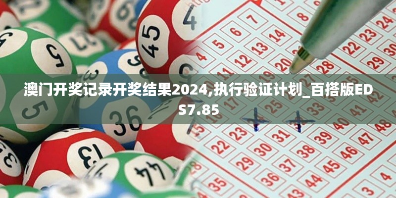 澳门开奖记录开奖结果2024,执行验证计划_百搭版EDS7.85