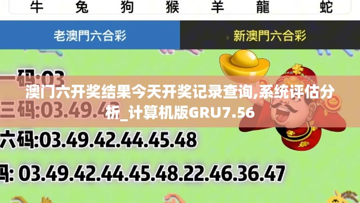 澳门六开奖结果今天开奖记录查询,系统评估分析_计算机版GRU7.56