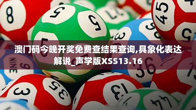 澳门码今晚开奖免费查结果查询,具象化表达解说_声学版XSS13.16