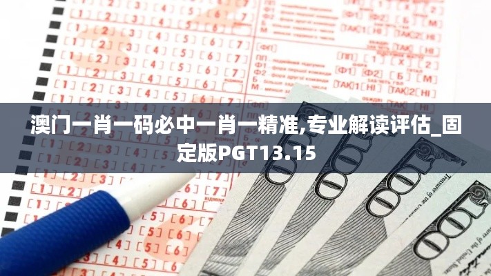澳门一肖一码必中一肖一精准,专业解读评估_固定版PGT13.15