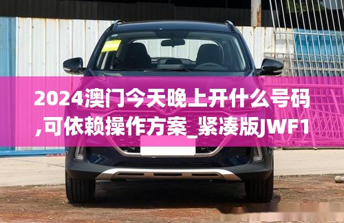 2024澳门今天晚上开什么号码,可依赖操作方案_紧凑版JWF13.25