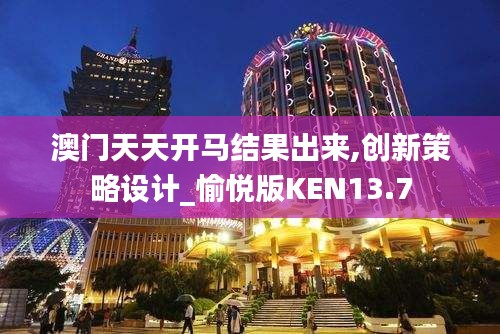 澳门天天开马结果出来,创新策略设计_愉悦版KEN13.7