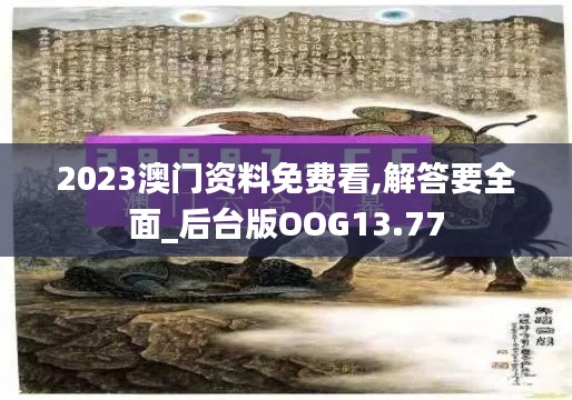 2023澳门资料免费看,解答要全面_后台版OOG13.77