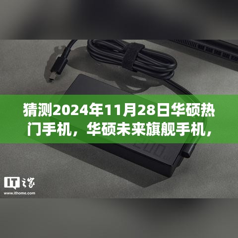 华硕未来旗舰前瞻之旅，探索极致科技生活，揭秘华硕热门手机展望2024年11月28日
