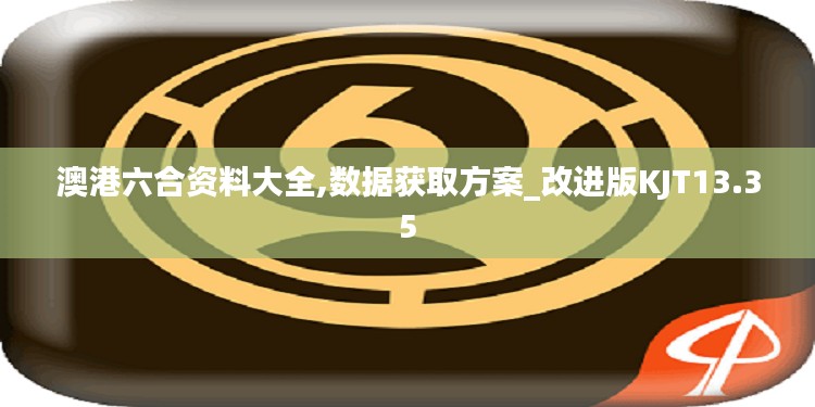 澳港六合资料大全,数据获取方案_改进版KJT13.35