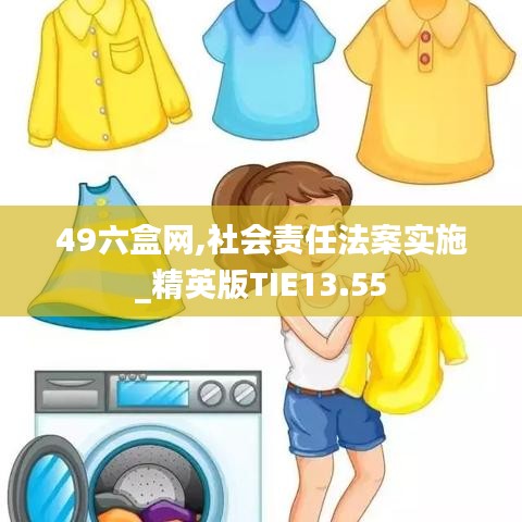 49六盒网,社会责任法案实施_精英版TIE13.55