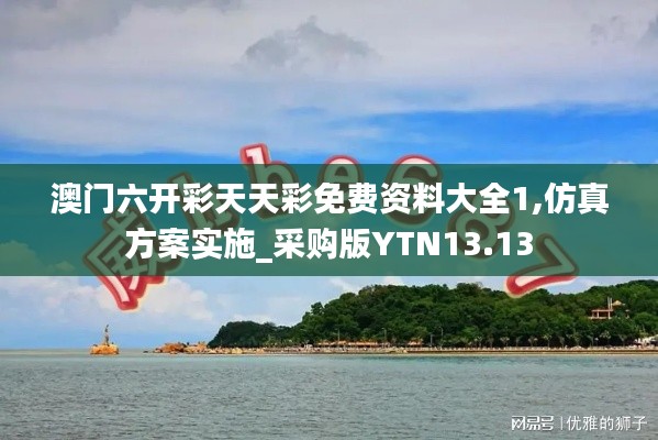 澳门六开彩天天彩免费资料大全1,仿真方案实施_采购版YTN13.13