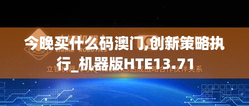 今晚买什么码澳门,创新策略执行_机器版HTE13.71