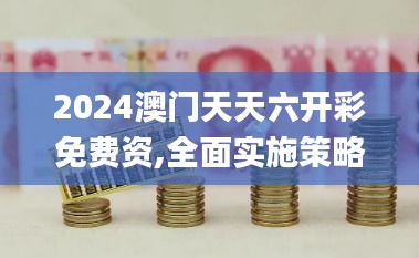 2024澳门天天六开彩免费资,全面实施策略设计_商务版XUE13.94