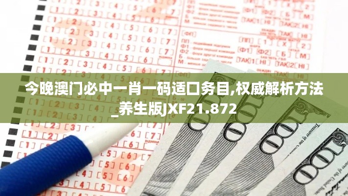今晚澳门必中一肖一码适囗务目,权威解析方法_养生版JXF21.872