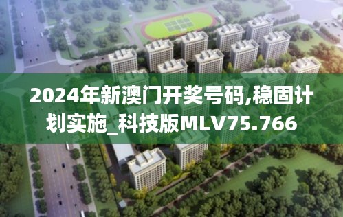 2024年新澳门开奖号码,稳固计划实施_科技版MLV75.766
