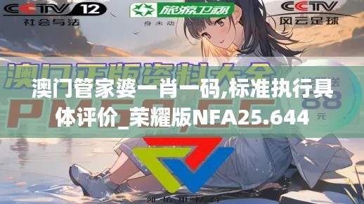 澳门管家婆一肖一码,标准执行具体评价_荣耀版NFA25.644
