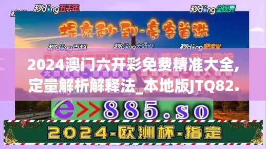 2024澳门六开彩免费精准大全,定量解析解释法_本地版JTQ82.652