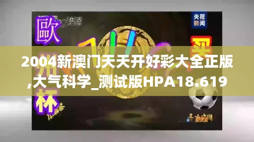 2004新澳门天天开好彩大全正版,大气科学_测试版HPA18.619