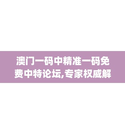 澳门一码中精准一码免费中特论坛,专家权威解答_游戏版JJZ73.151