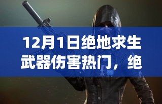 揭秘武器背后的故事与影响力，绝地求生武器伤害热门回顾（12月1日）