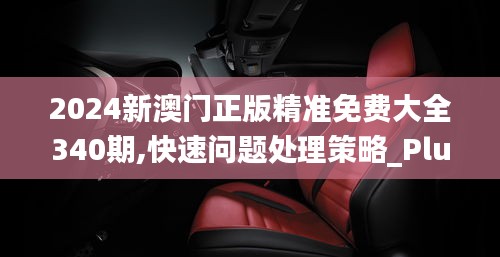 2024新澳门正版精准免费大全340期,快速问题处理策略_Plus7.621-4