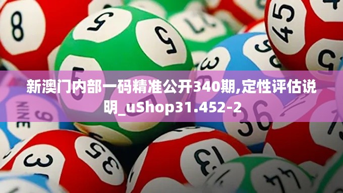 新澳门内部一码精准公开340期,定性评估说明_uShop31.452-2