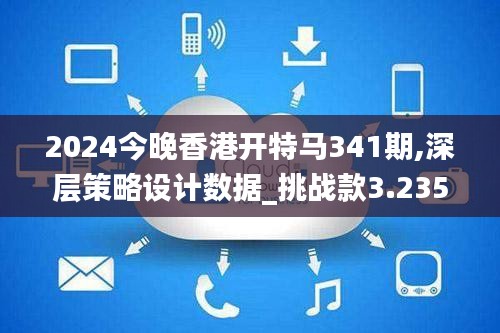 2024今晚香港开特马341期,深层策略设计数据_挑战款3.235