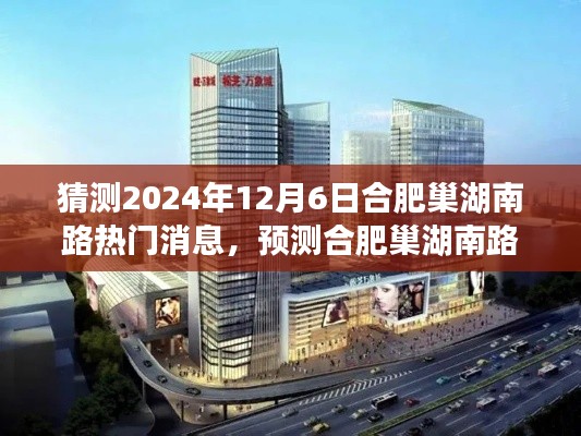 合肥巢湖南路热门消息预测与深度评测介绍，展望2024年12月6日的新动态