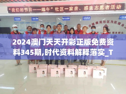 2024澳门天天开彩正版免费资料345期,时代资料解释落实_The4.730