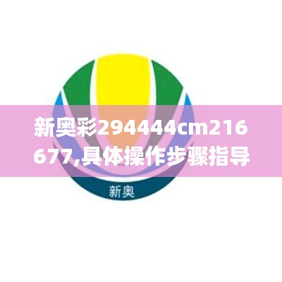 新奥彩294444cm216677,具体操作步骤指导_顶级版2.236