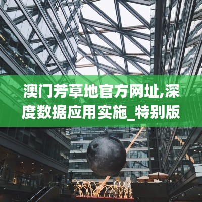 澳门芳草地官方网址,深度数据应用实施_特别版3.669