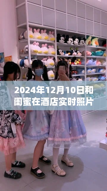 闺蜜时光，2024年12月10日酒店亲密瞬间的美好记录与评测