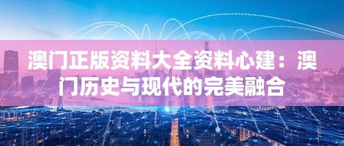 澳门正版资料大全资料心建：澳门历史与现代的完美融合