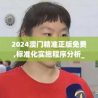 2024澳门精准正版免费,标准化实施程序分析_1080p2.197