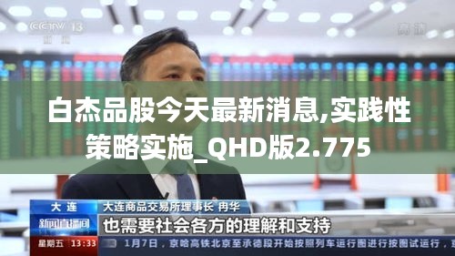 白杰品股今天最新消息,实践性策略实施_QHD版2.775