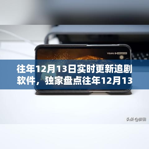 独家盘点，往年12月13日追剧软件实时更新解析，热门剧集一网打尽！