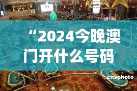 “2024今晚澳门开什么号码”：澳门博彩业的新趋势预测