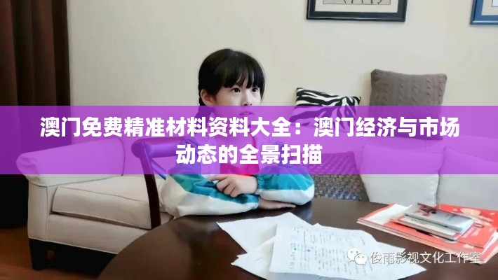 澳门免费精准材料资料大全：澳门经济与市场动态的全景扫描