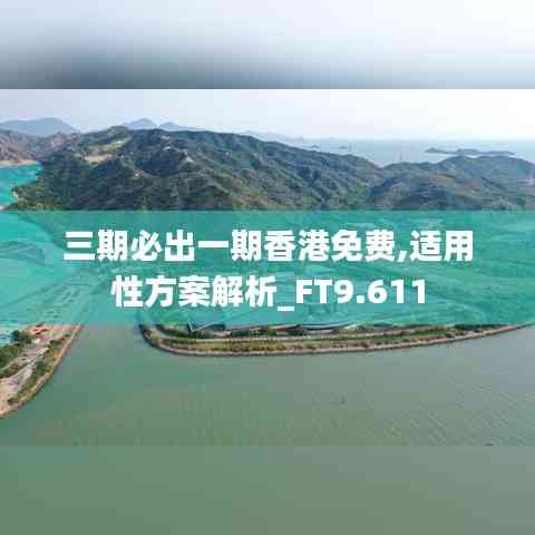 三期必出一期香港免费,适用性方案解析_FT9.611