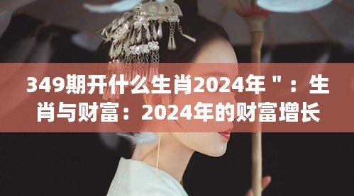 349期开什么生肖2024年＂：生肖与财富：2024年的财富增长策略