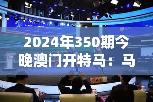2024年350期今晚澳门开特马：马迷心中的年度盛宴
