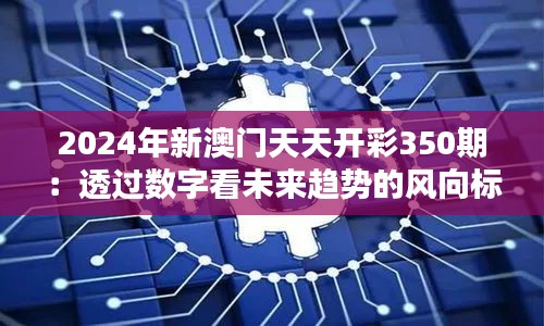 2024年新澳门天天开彩350期：透过数字看未来趋势的风向标