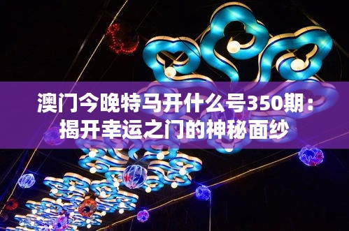 澳门今晚特马开什么号350期：揭开幸运之门的神秘面纱