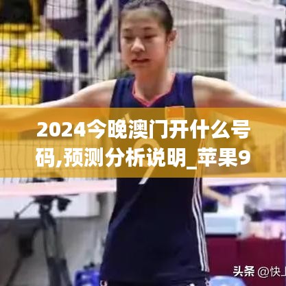 2024今晚澳门开什么号码,预测分析说明_苹果9.596