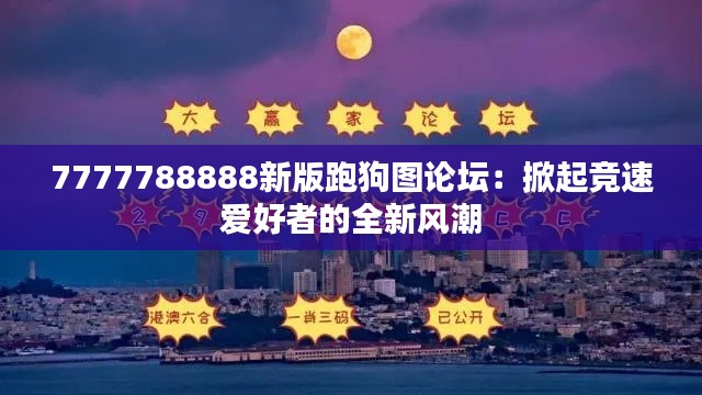 7777788888新版跑狗图论坛：掀起竞速爱好者的全新风潮