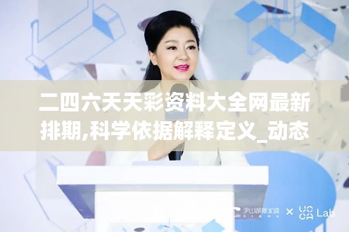 二四六天天彩资料大全网最新排期,科学依据解释定义_动态版4.136