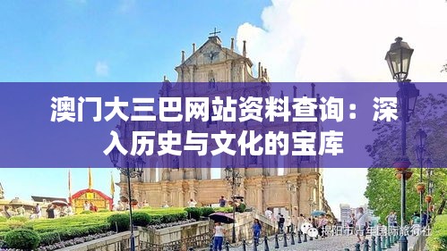 澳门大三巴网站资料查询：深入历史与文化的宝库